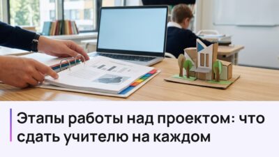 Этапы работы над проектом: что сдать учителю на каждом