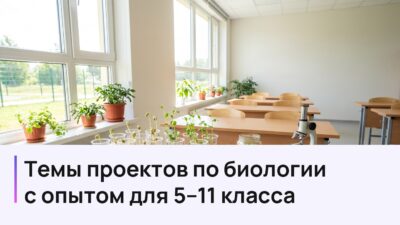 Темы проектов по биологии с опытом для 5-11 класса